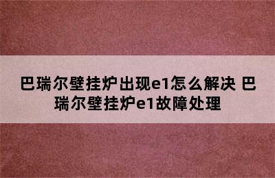 巴瑞尔壁挂炉出现e1怎么解决 巴瑞尔壁挂炉e1故障处理